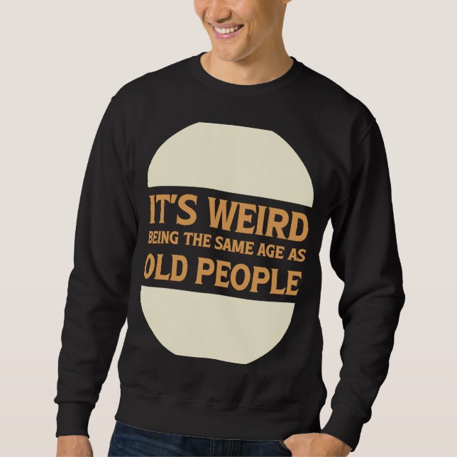 It's Weird Being The Same Age As Old People 1 Sweatshirt (Front)