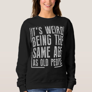 It's Weird Being The Same Age As Old People 1 Sweatshirt