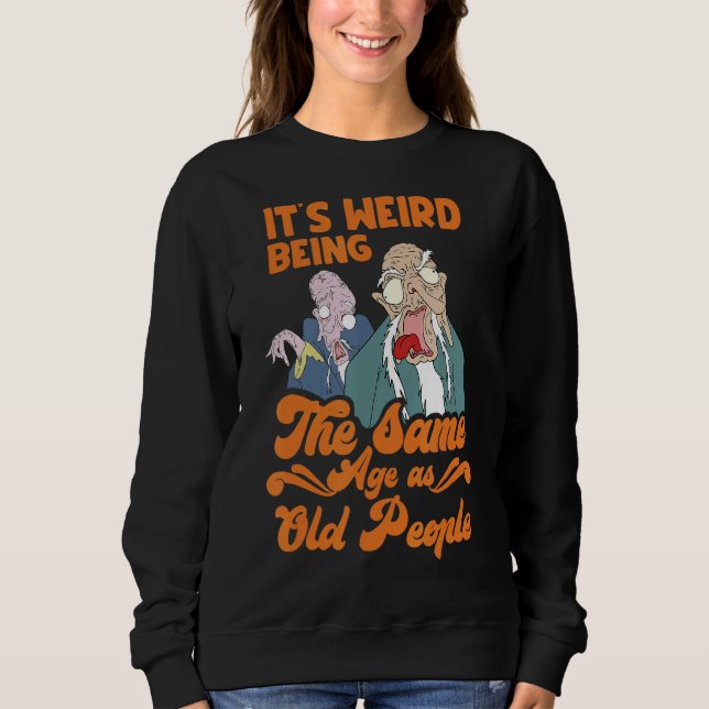 It's Weird Being The Same Age As Old People 1 Sweatshirt (Front)