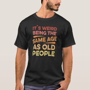 Its Weird Being The Same Age As Old People 1 T-Shirt
