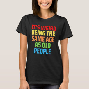 Its Weird Being The Same Age As Old People 1 T-Shirt