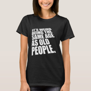 It's Weird Being The Same Age As Old People 1 T-Shirt
