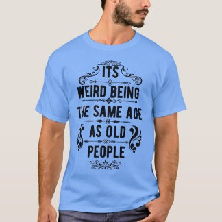 Its Weird Being The Same Age As Old People 20 T-Shirt
