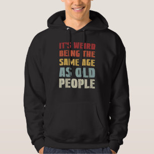 It's Weird Being The Same Age As Old People 2 Hoodie