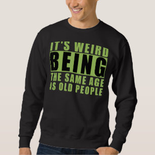 It's Weird Being The Same Age As Old People 2 Sweatshirt