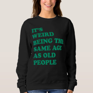 It's Weird Being The Same Age As Old People 2 Sweatshirt