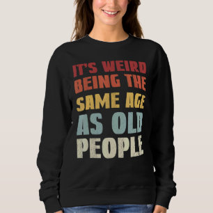 It's Weird Being The Same Age As Old People 2 Sweatshirt