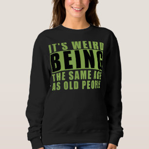 It's Weird Being The Same Age As Old People 2 Sweatshirt