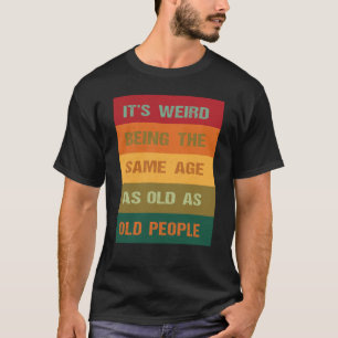 Its Weird Being The Same Age As Old People  2 T-Shirt