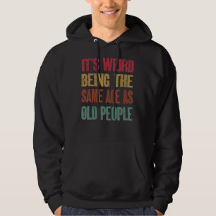 It's Weird Being The Same Age As Old People 3 Hoodie