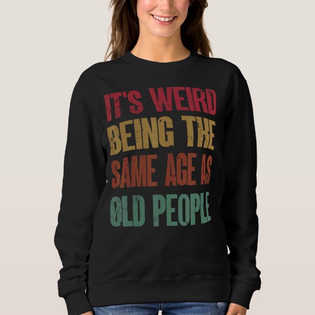 It's Weird Being The Same Age As Old People 3 Sweatshirt (Front)