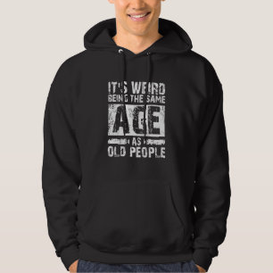 Its Weird Being The Same Age As Old People 4 Hoodie
