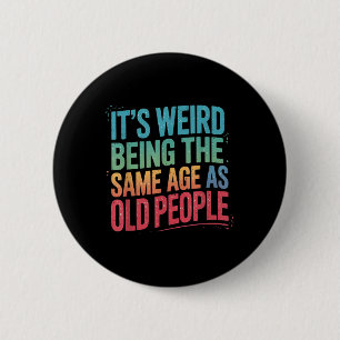 Its Weird Being The Same Age As Old People  6 Cm Round Badge