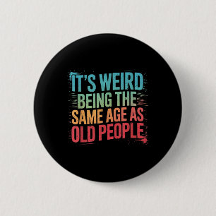 Its Weird Being The Same Age As Old People  6 Cm Round Badge