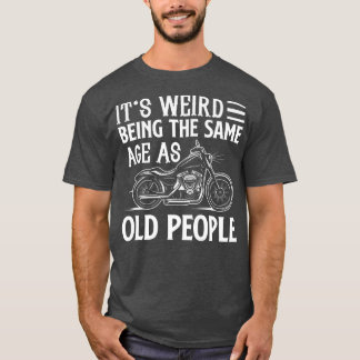 It's Weird Being The Same Age As Old People Biker T-Shirt