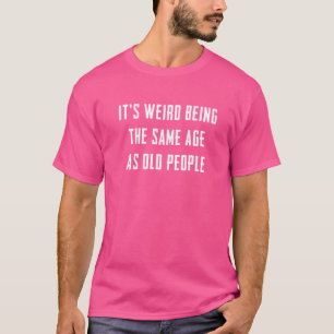 It's Weird Being The Same Age As Old People Birth T-Shirt