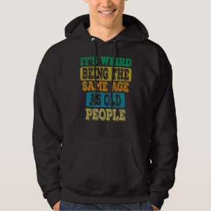 It's Weird Being The Same Age As Old People Birthd Hoodie