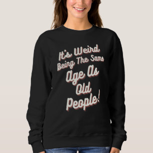 It's Weird Being The Same Age As Old People Birthd Sweatshirt