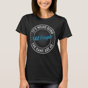 It's Weird Being The Same Age as Old People Birthd T-Shirt