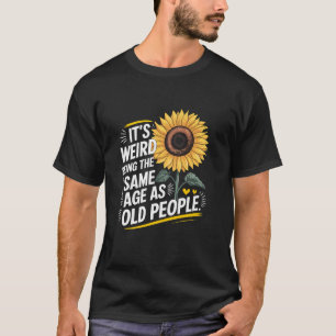 Its Weird Being The Same Age As Old People Birthda T-Shirt