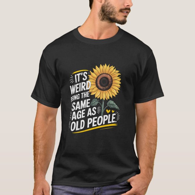 Its Weird Being The Same Age As Old People Birthda T-Shirt (Front)