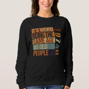 It's Weird Being The Same Age As Old People Born I Sweatshirt