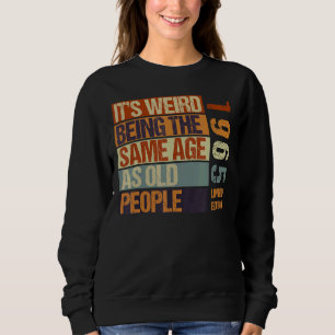 It's Weird Being The Same Age As Old People Born I Sweatshirt