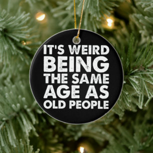 Its Weird Being The Same Age As Old People  Ceramic Tree Decoration