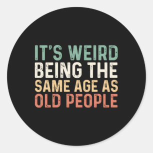 Its Weird Being The Same Age As Old People Classic Round Sticker