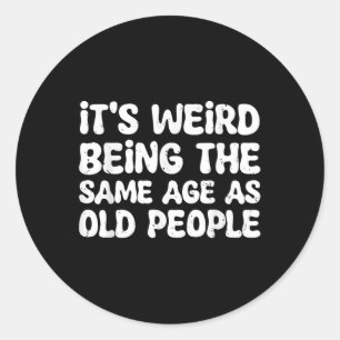Its Weird Being The Same Age As Old People  Classic Round Sticker