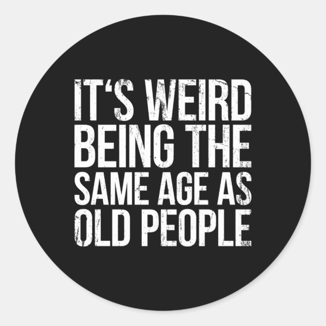 Its Weird Being The Same Age As Old People Classic Round Sticker (Front)