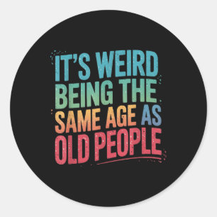 Its Weird Being The Same Age As Old People  Classic Round Sticker