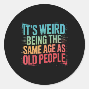 Its Weird Being The Same Age As Old People  Classic Round Sticker