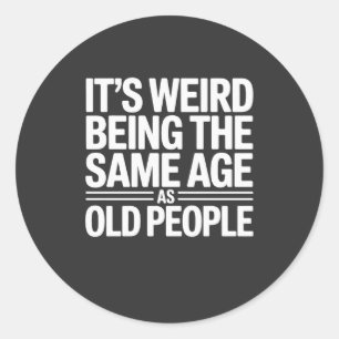 Its Weird Being The Same Age As Old People Classic Round Sticker
