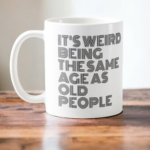 Its weird being the same age as old people coffee mug