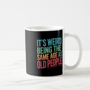 Its Weird Being The Same Age As Old People Coffee Mug