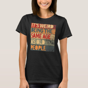 It's Weird Being The Same Age As Old People Cool T-Shirt