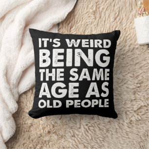Its Weird Being The Same Age As Old People  Cushion