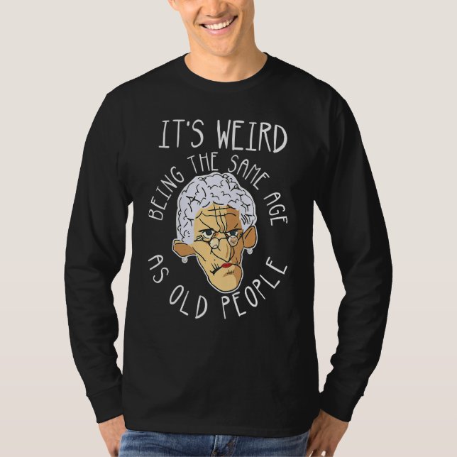 It's Weird Being The Same Age As Old People  Dad J T-Shirt (Front)