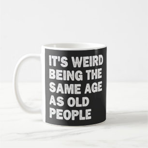 It's Weird Being The Same Age As Old People Funny Coffee Mug