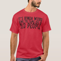Its Weird Being The Same Age As Old People funny d