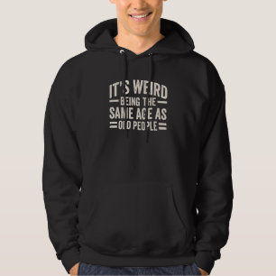It's Weird Being The Same Age As Old People Funny  Hoodie