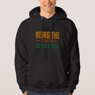It's Weird Being The Same Age As Old People Funny  Hoodie