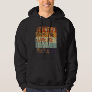 It's Weird Being The Same Age As Old People Funny  Hoodie