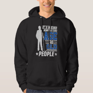 It's Weird Being The Same Age As Old People Funny  Hoodie