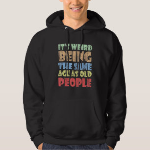 It's Weird Being The Same Age As Old People Funny  Hoodie