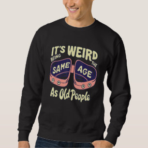 Its Weird Being The Same Age As Old People Funny Q Sweatshirt