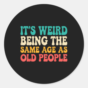 Its Weird Being The Same Age As Old People Funny R Classic Round Sticker