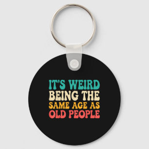 Its Weird Being The Same Age As Old People Funny R Key Ring