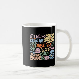 Its Weird Being The Same Age As Old People Funny S Coffee Mug